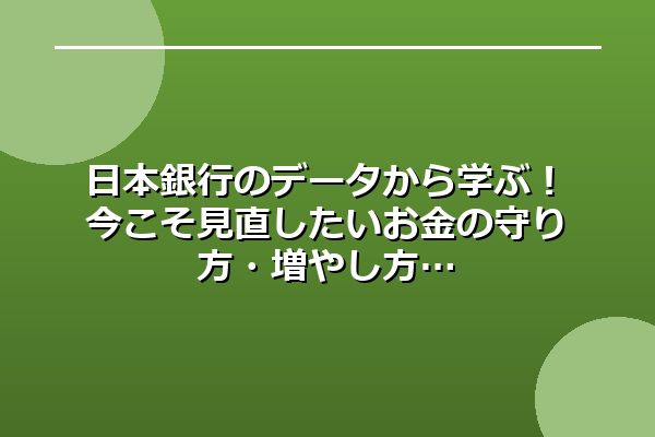 日本銀行のデータから学ぶ!今こそ見直したいお金の守り方・増やし方