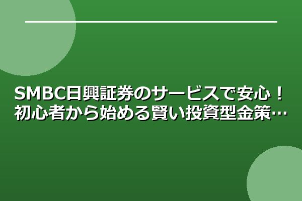 SMBC日興証券のサービスで安心!初心者から始める賢い投資型金策