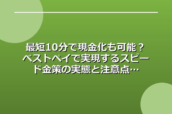 最短10分で現金化も可能?ベストペイで実現するスピード金策の実態と注意点