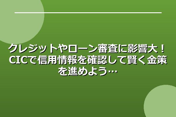 クレジットやローン審査に影響大!CICで信用情報を確認して賢く金策を進めよう