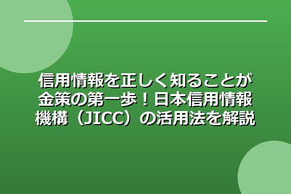 信用情報を正しく知ることが金策の第一歩!日本信用情報機構(JICC)の活用法を解説