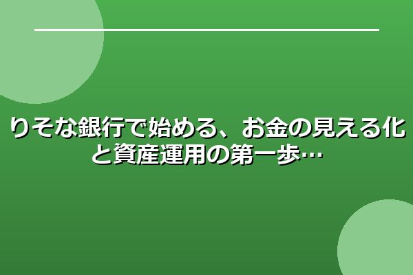 りそな銀行で始める、お金の見える化と資産運用の第一歩