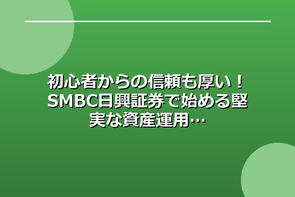 初心者からの信頼も厚い!SMBC日興証券で始める堅実な資産運用
