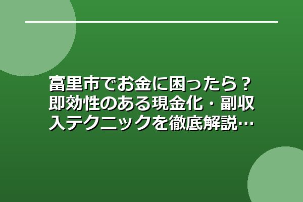 富里市でお金に困ったら?即効性のある現金化・副収入テクニックを徹底解説
