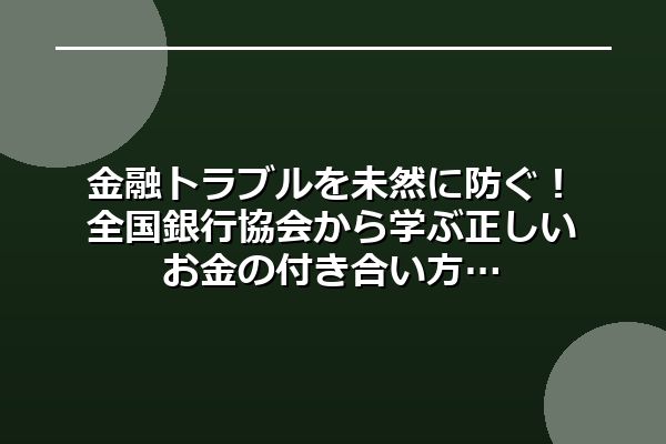 金融トラブルを未然に防ぐ！全国銀行協会から学ぶ正しいお金の付き合い方