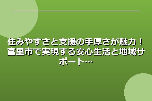 住みやすさと支援の手厚さが魅力!富里市で実現する安心生活と地域サポート